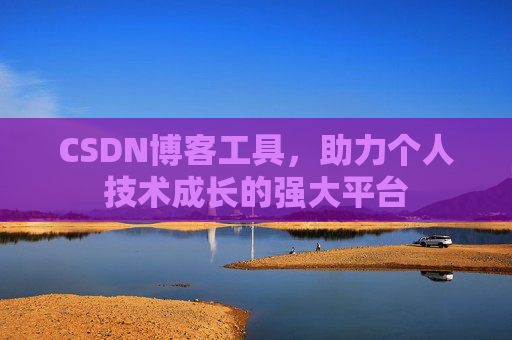 CSDN博客工具，助力个人技术成长的强大平台